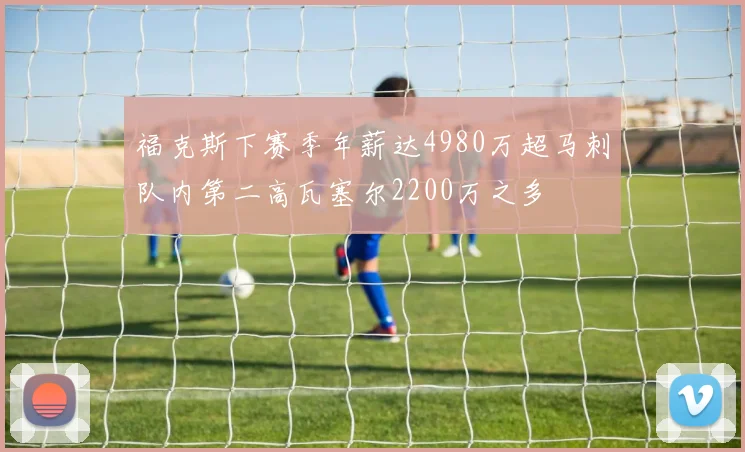 福克斯下赛季年薪达4980万超马刺队内第二高瓦塞尔2200万之多