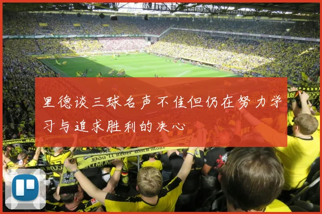 里德谈三球名声不佳但仍在努力学习与追求胜利的决心