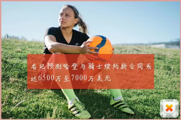 名记预测哈登与骑士续约新合同或达6500万至7000万美元