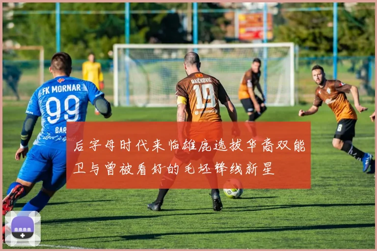 后字母时代来临雄鹿选拔华裔双能卫与曾被看好的毛坯锋线新星