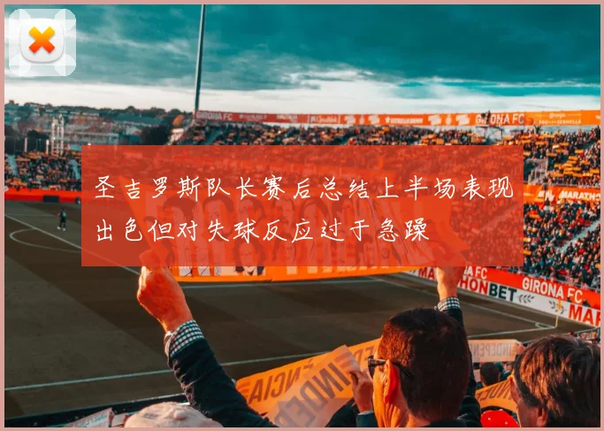 圣吉罗斯队长赛后总结上半场表现出色但对失球反应过于急躁