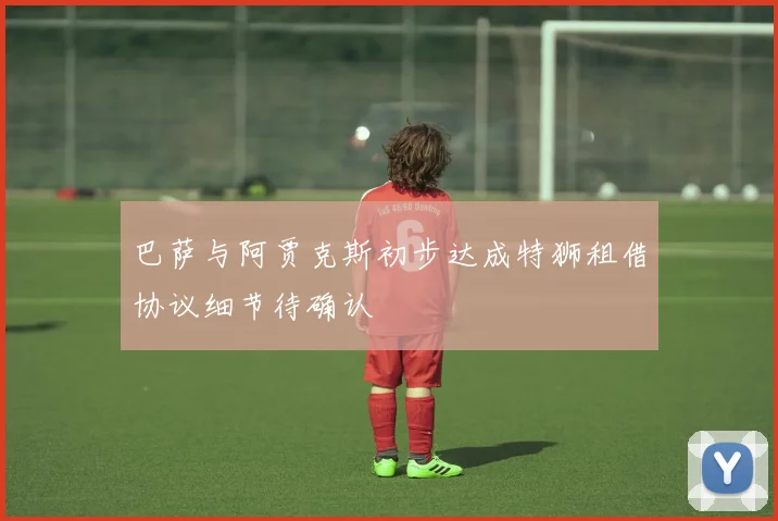 巴萨与阿贾克斯初步达成特狮租借协议细节待确认