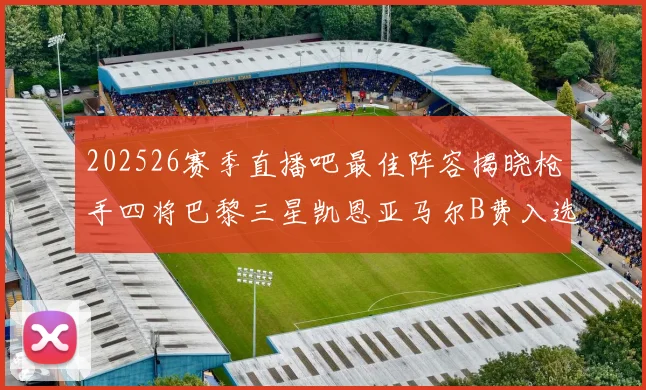 202526赛季直播吧最佳阵容揭晓枪手四将巴黎三星凯恩亚马尔B费入选