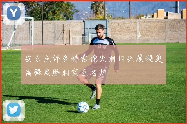 安东点评多特蒙德失利门兴展现更高强度胜利实至名归
