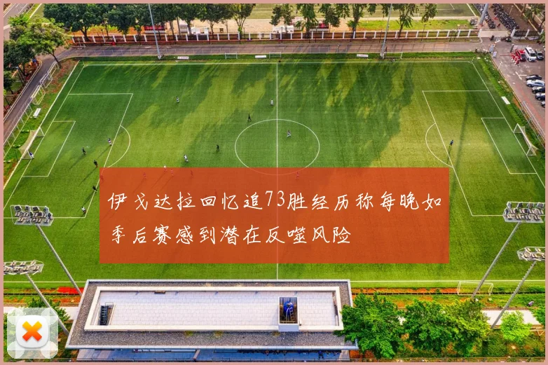 伊戈达拉回忆追73胜经历称每晚如季后赛感到潜在反噬风险