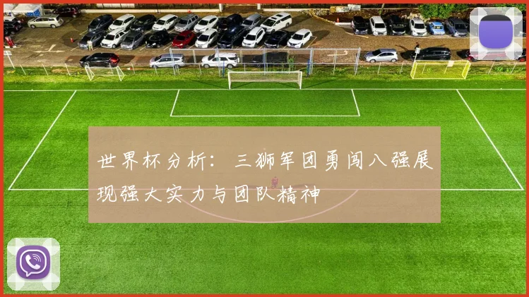 世界杯分析：三狮军团勇闯八强展现强大实力与团队精神
