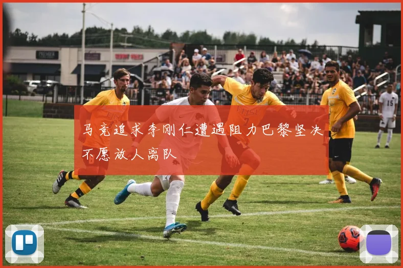 马竞追求李刚仁遭遇阻力巴黎坚决不愿放人离队