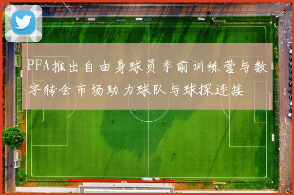 PFA推出自由身球员季前训练营与数字转会市场助力球队与球探连接