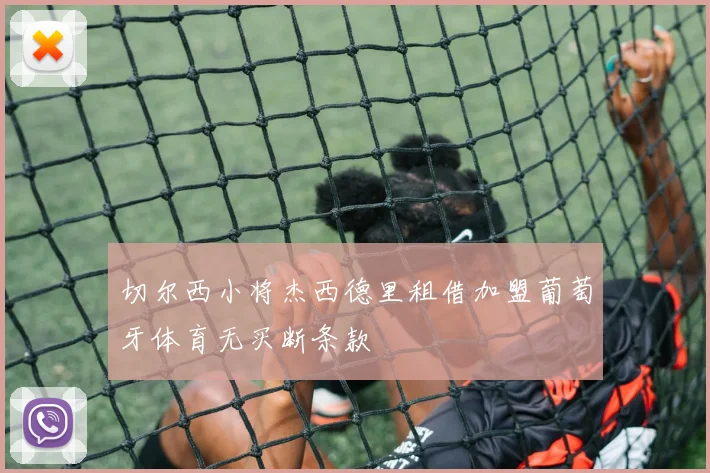 切尔西小将杰西德里租借加盟葡萄牙体育无买断条款