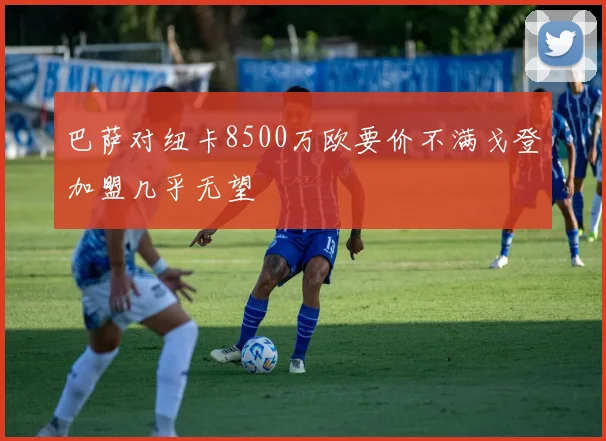 巴萨对纽卡8500万欧要价不满戈登加盟几乎无望